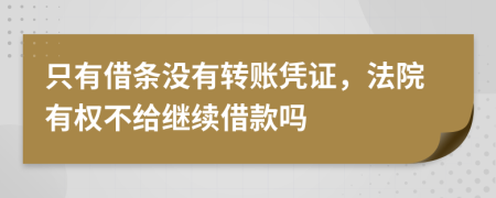 只有借条没有转账凭证，法院有权不给继续借款吗