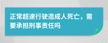 正常超速行驶造成人死亡，需要承担刑事责任吗