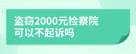 盗窃2000元检察院可以不起诉吗