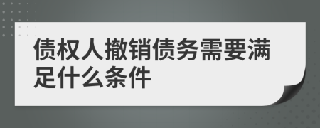 债权人撤销债务需要满足什么条件