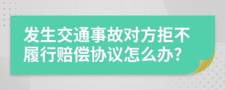发生交通事故对方拒不履行赔偿协议怎么办?