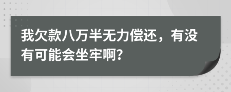 我欠款八万半无力偿还，有没有可能会坐牢啊？