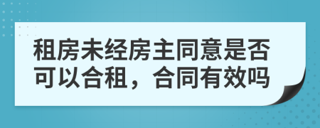 租房未经房主同意是否可以合租，合同有效吗