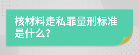 核材料走私罪量刑标准是什么？