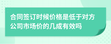 合同签订时候价格是低于对方公司市场价的几成有效吗