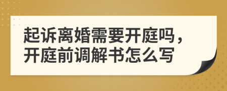 起诉离婚需要开庭吗，开庭前调解书怎么写