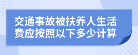 交通事故被扶养人生活费应按照以下多少计算