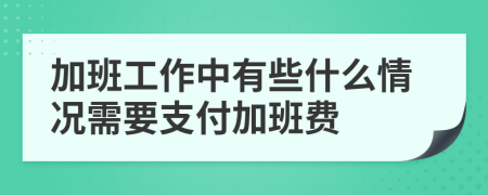 加班工作中有些什么情况需要支付加班费