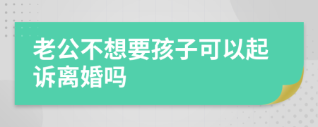 老公不想要孩子可以起诉离婚吗