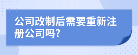 公司改制后需要重新注册公司吗?