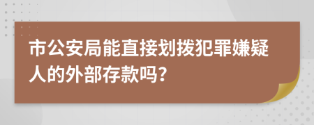 市公安局能直接划拨犯罪嫌疑人的外部存款吗？