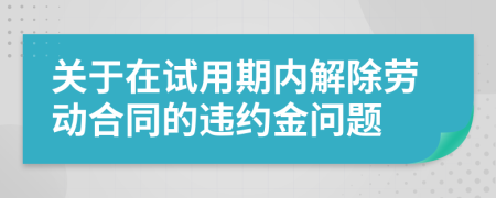 关于在试用期内解除劳动合同的违约金问题