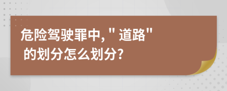 危险驾驶罪中, " 道路" 的划分怎么划分?