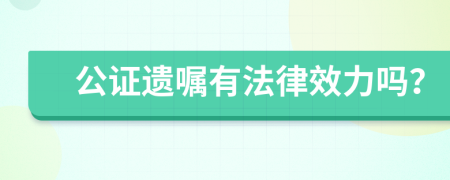 公证遗嘱有法律效力吗？