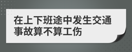 在上下班途中发生交通事故算不算工伤