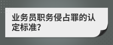 业务员职务侵占罪的认定标准？