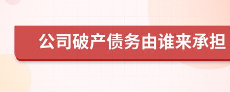 公司破产债务由谁来承担