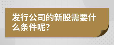 发行公司的新股需要什么条件呢？