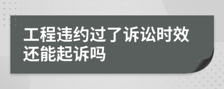 工程违约过了诉讼时效还能起诉吗