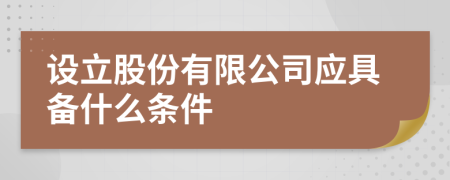 设立股份有限公司应具备什么条件