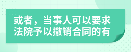 或者，当事人可以要求法院予以撤销合同的有