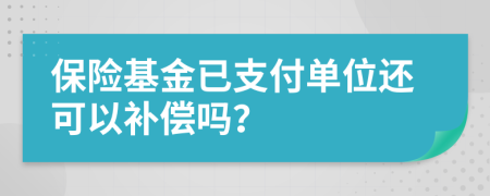 保险基金已支付单位还可以补偿吗？