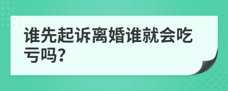 谁先起诉离婚谁就会吃亏吗？