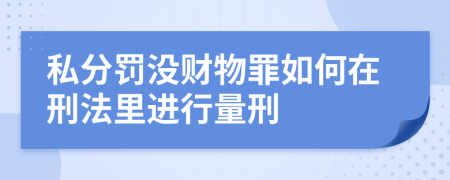 私分罚没财物罪如何在刑法里进行量刑