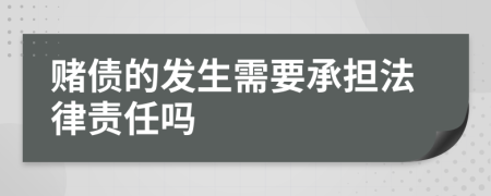 赌债的发生需要承担法律责任吗