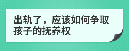 出轨了，应该如何争取孩子的抚养权