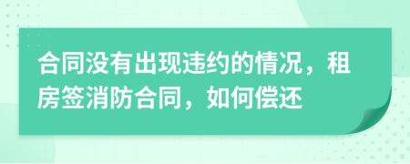 合同没有出现违约的情况，租房签消防合同，如何偿还