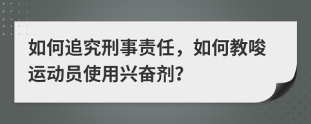 如何追究刑事责任，如何教唆运动员使用兴奋剂？