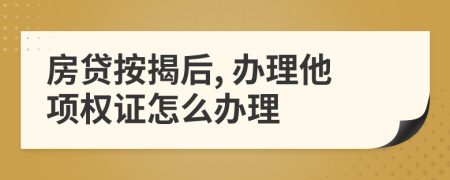 房贷按揭后, 办理他项权证怎么办理