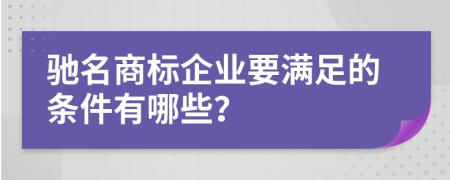 驰名商标企业要满足的条件有哪些？