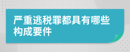 严重逃税罪都具有哪些构成要件