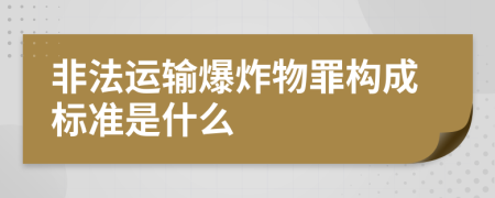 非法运输爆炸物罪构成标准是什么