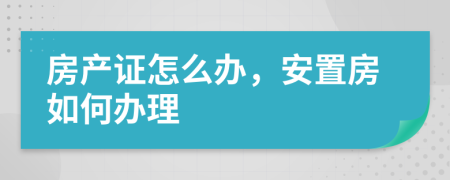 房产证怎么办，安置房如何办理