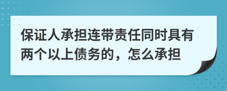 保证人承担连带责任同时具有两个以上债务的，怎么承担