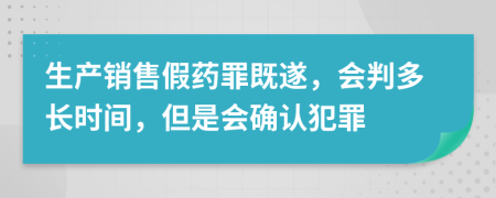 生产销售假药罪既遂，会判多长时间，但是会确认犯罪