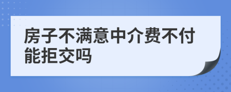 房子不满意中介费不付能拒交吗