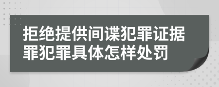 拒绝提供间谍犯罪证据罪犯罪具体怎样处罚