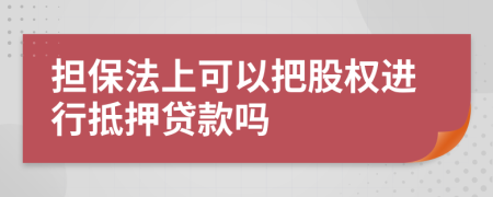 担保法上可以把股权进行抵押贷款吗