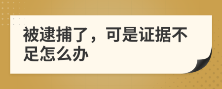 被逮捕了，可是证据不足怎么办