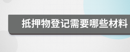 抵押物登记需要哪些材料