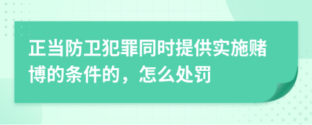 正当防卫犯罪同时提供实施赌博的条件的，怎么处罚