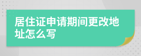 居住证申请期间更改地址怎么写