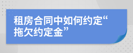 租房合同中如何约定“拖欠约定金”