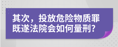 其次，投放危险物质罪既遂法院会如何量刑?