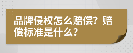 品牌侵权怎么赔偿？赔偿标准是什么？