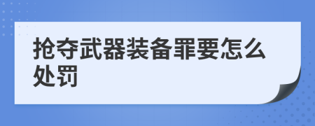 抢夺武器装备罪要怎么处罚